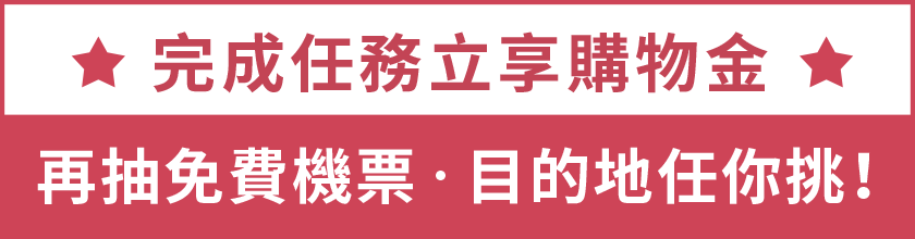 完成任務立享購物金，再抽免費機票，目的地任你挑！